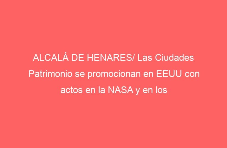 ALCALÁ DE HENARES/ Las Ciudades Patrimonio se promocionan en EEUU con actos en la NASA y en los Grammy Latinos