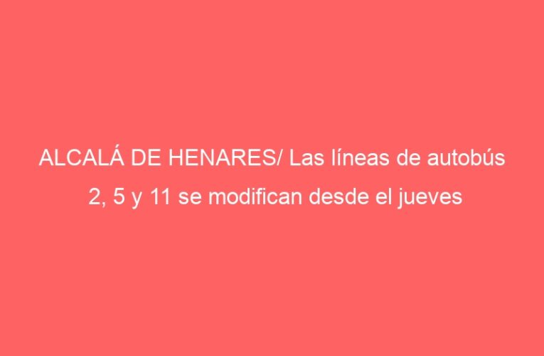 ALCALÁ DE HENARES/ Las líneas de autobús 2, 5 y 11 se modifican desde el jueves