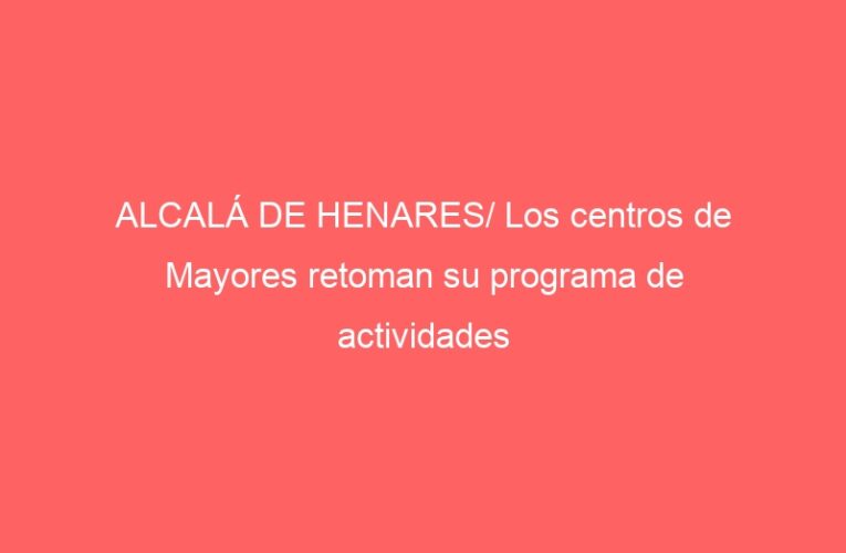 ALCALÁ DE HENARES/ Los centros de Mayores retoman su programa de actividades
