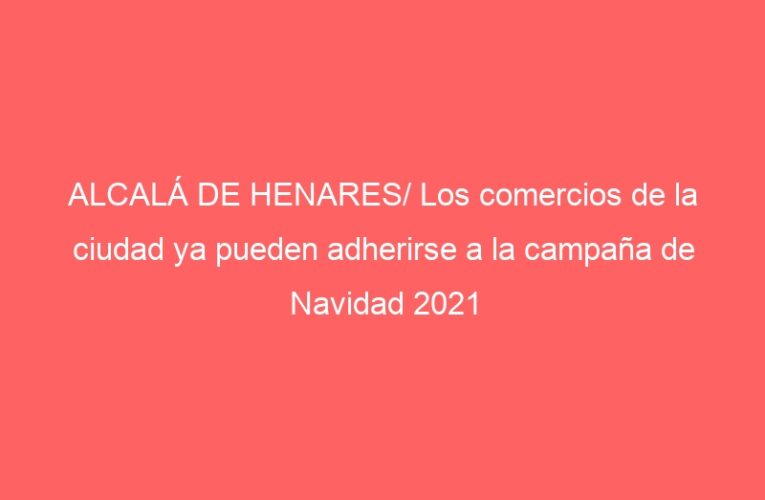 ALCALÁ DE HENARES/ Los comercios de la ciudad ya pueden adherirse a la campaña de Navidad 2021