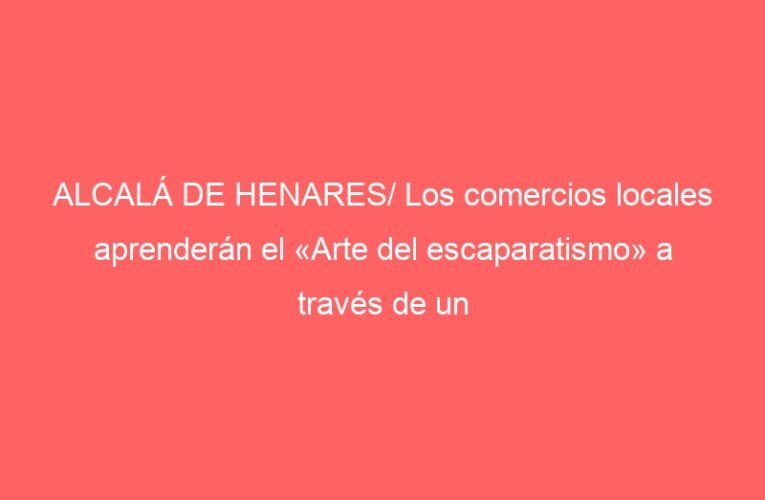 ALCALÁ DE HENARES/ Los comercios locales aprenderán el «Arte del escaparatismo» a través de un curso
