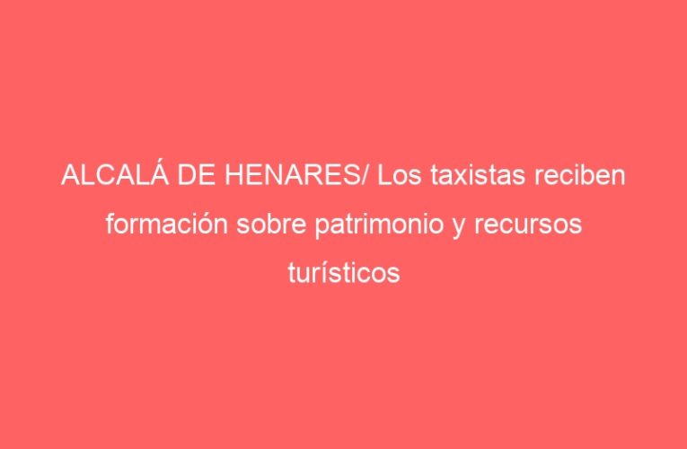 ALCALÁ DE HENARES/ Los taxistas reciben formación sobre patrimonio y recursos turísticos