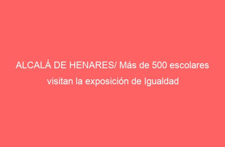 ALCALÁ DE HENARES/ Más de 500 escolares visitan la exposición de Igualdad
