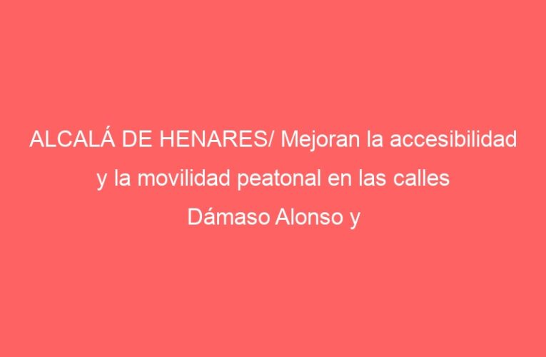 ALCALÁ DE HENARES/ Mejoran la accesibilidad y la movilidad peatonal en las calles Dámaso Alonso y Villalbilla