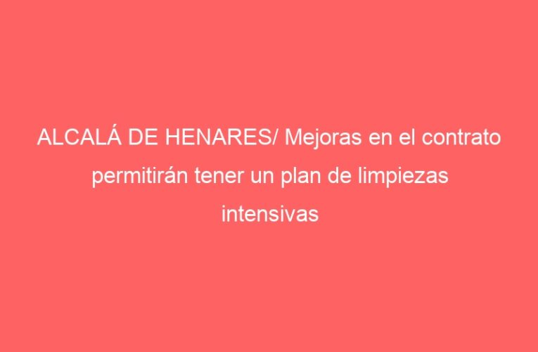 ALCALÁ DE HENARES/ Mejoras en el contrato permitirán tener un plan de limpiezas intensivas