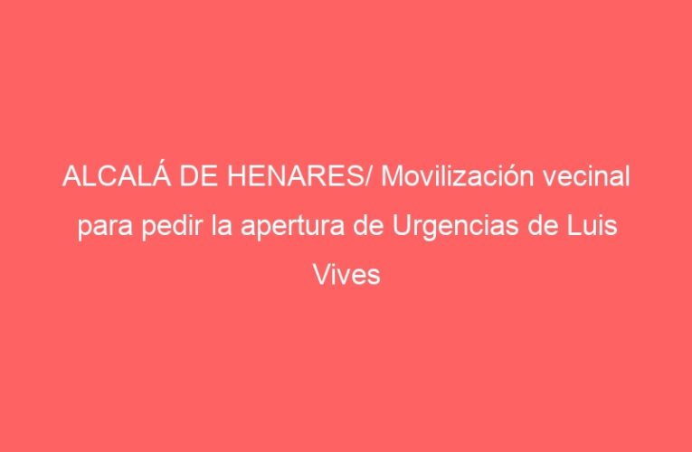 ALCALÁ DE HENARES/ Movilización vecinal para pedir la apertura de Urgencias de Luis Vives