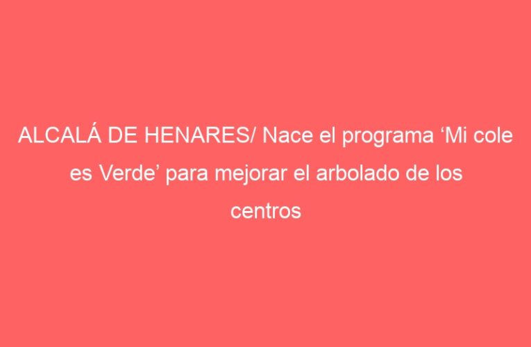 ALCALÁ DE HENARES/ Nace el programa ‘Mi cole es Verde’ para mejorar el arbolado de los centros educativos