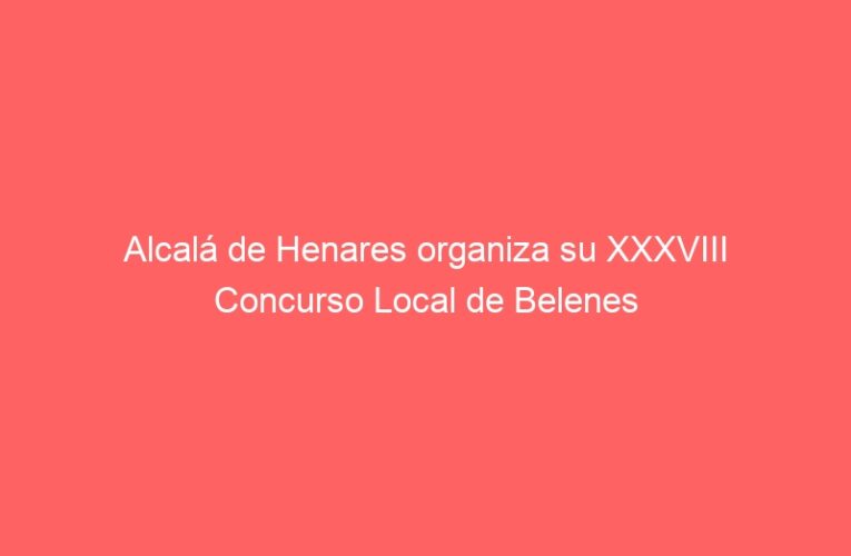 Alcalá de Henares organiza su XXXVIII Concurso Local de Belenes