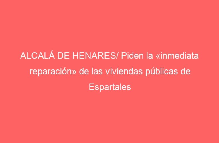 ALCALÁ DE HENARES/ Piden la «inmediata reparación» de las viviendas públicas de Espartales