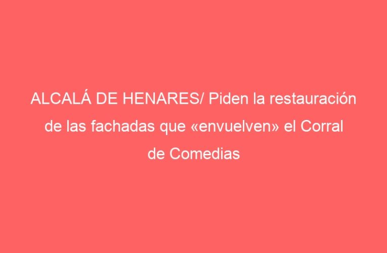ALCALÁ DE HENARES/ Piden la restauración de las fachadas que «envuelven» el Corral de Comedias
