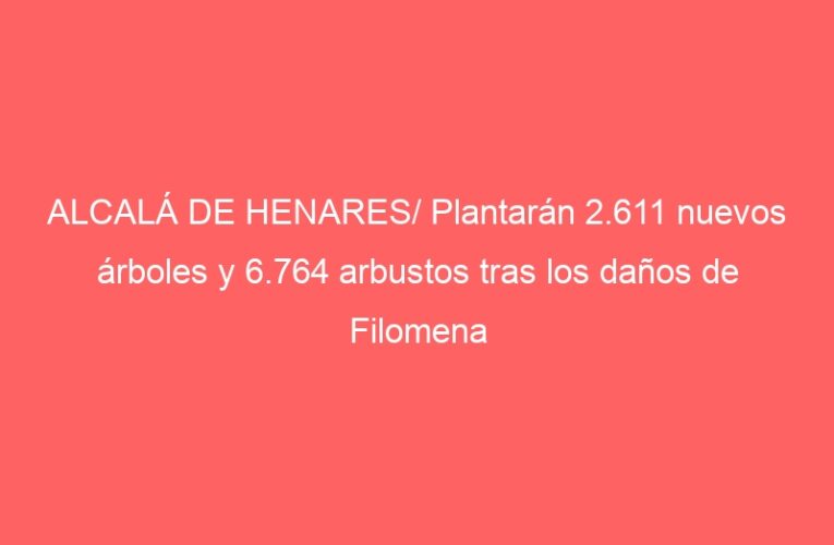 ALCALÁ DE HENARES/ Plantarán 2.611 nuevos árboles y 6.764 arbustos tras los daños de Filomena
