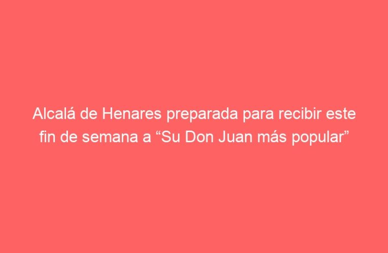 Alcalá de Henares preparada para recibir este fin de semana a “Su Don Juan más popular”