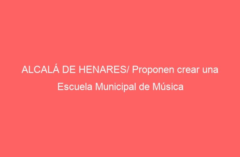 ALCALÁ DE HENARES/ Proponen crear una Escuela Municipal de Música