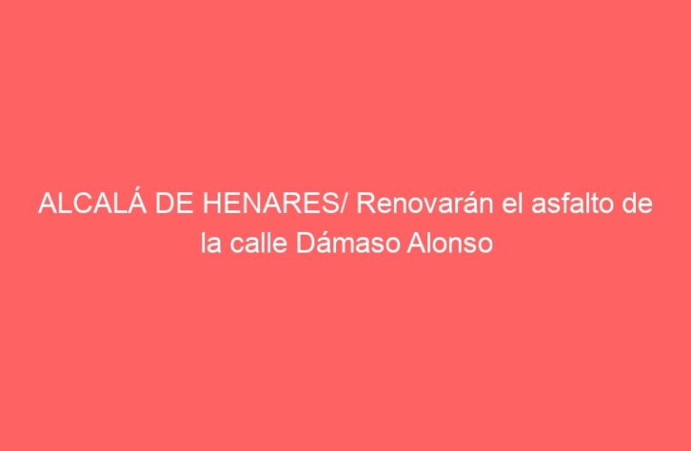 ALCALÁ DE HENARES/ Renovarán el asfalto de la calle Dámaso Alonso