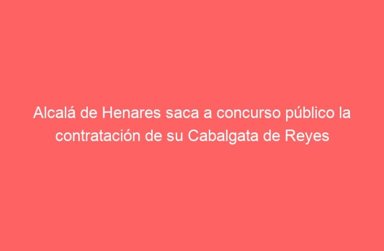 Alcalá de Henares saca a concurso público la contratación de su Cabalgata de Reyes