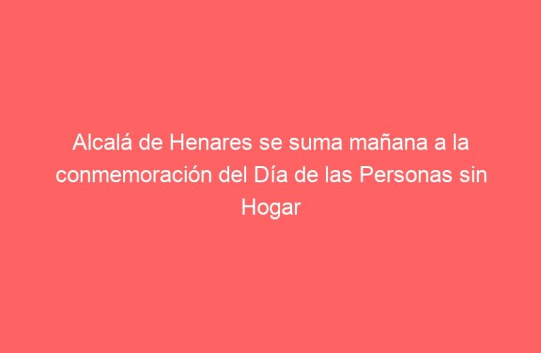 Alcalá de Henares se suma mañana a la conmemoración del Día de las Personas sin Hogar