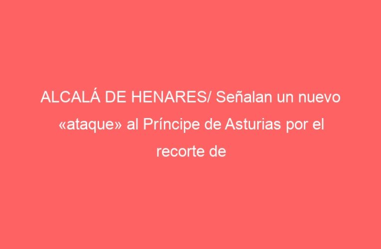 ALCALÁ DE HENARES/ Señalan un nuevo «ataque» al Príncipe de Asturias por el recorte de médicos intensivistas