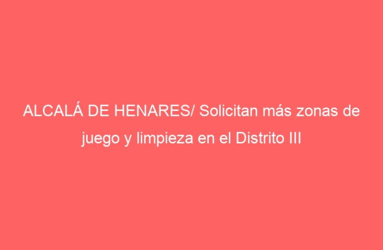 ALCALÁ DE HENARES/ Solicitan más zonas de juego y limpieza en el Distrito III