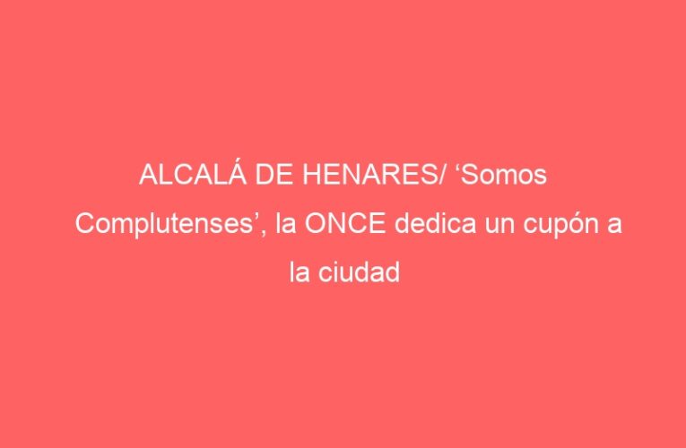 ALCALÁ DE HENARES/ ‘Somos Complutenses’, la ONCE dedica un cupón a la ciudad