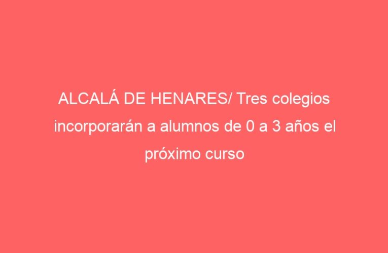 ALCALÁ DE HENARES/ Tres colegios incorporarán a alumnos de 0 a 3 años el próximo curso