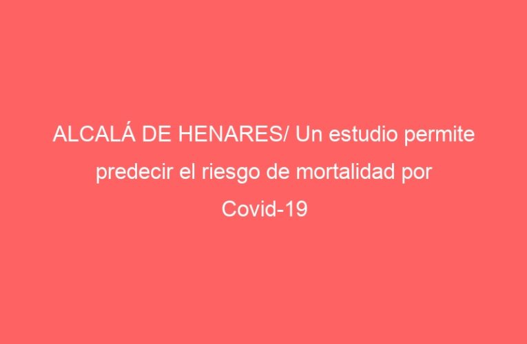 ALCALÁ DE HENARES/ Un estudio permite predecir el riesgo de mortalidad por Covid-19