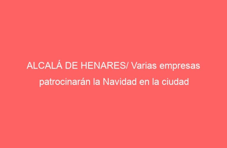 ALCALÁ DE HENARES/ Varias empresas patrocinarán la Navidad en la ciudad
