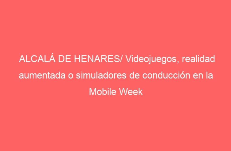 ALCALÁ DE HENARES/ Videojuegos, realidad aumentada o simuladores de conducción en la Mobile Week