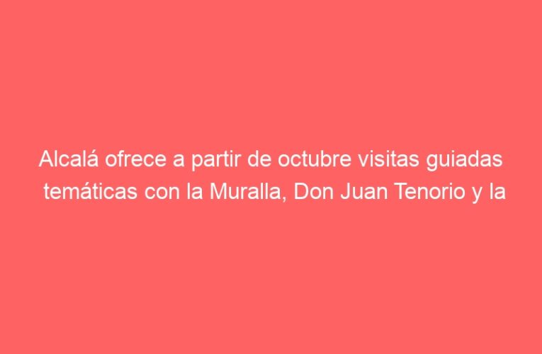 Alcalá ofrece a partir de octubre visitas guiadas temáticas con la Muralla, Don Juan Tenorio y la ciudad tras la puesta del sol como protagonistas