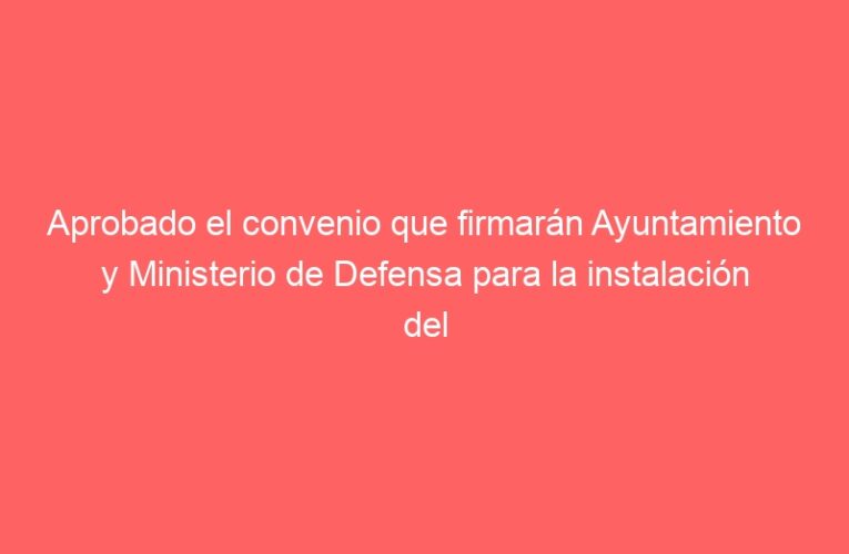 Aprobado el convenio que firmarán Ayuntamiento y Ministerio de Defensa para la instalación del museo de la BRIPAC en Alcalá