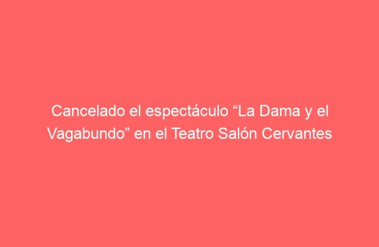 Cancelado el espectáculo “La Dama y el Vagabundo” en el Teatro Salón Cervantes