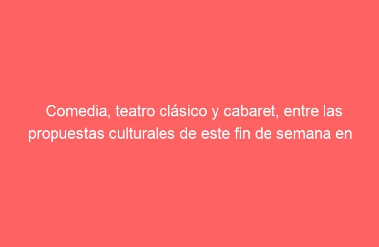 Comedia, teatro clásico y cabaret, entre las propuestas culturales de este fin de semana en Alcalá 
