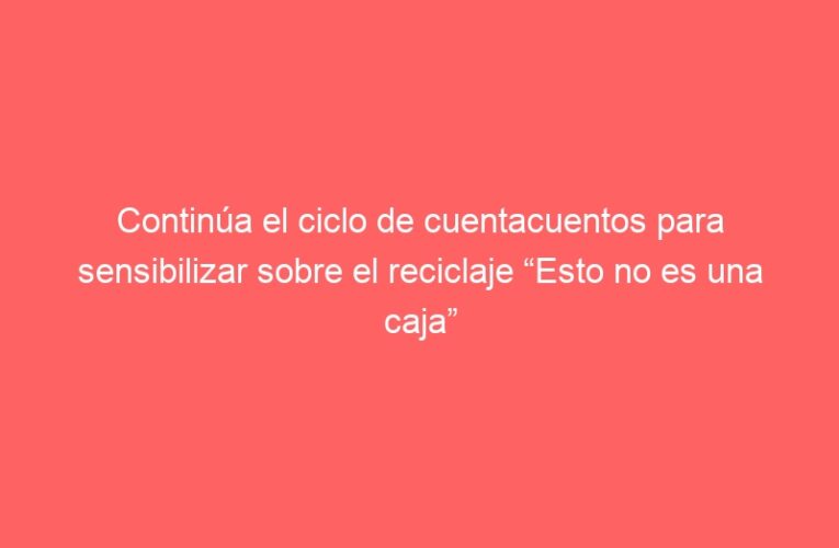 Continúa el ciclo de cuentacuentos para sensibilizar sobre el reciclaje “Esto no es una caja”