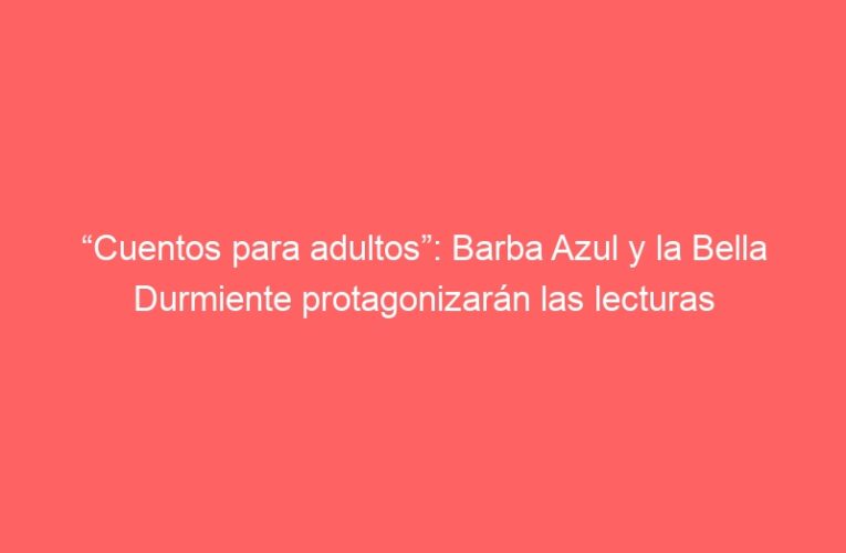 “Cuentos para adultos”: Barba Azul y la Bella Durmiente protagonizarán las lecturas dramatizadas de noviembre