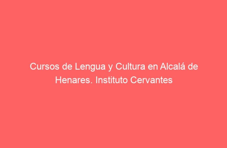 Cursos de Lengua y Cultura en Alcalá de Henares. Instituto Cervantes