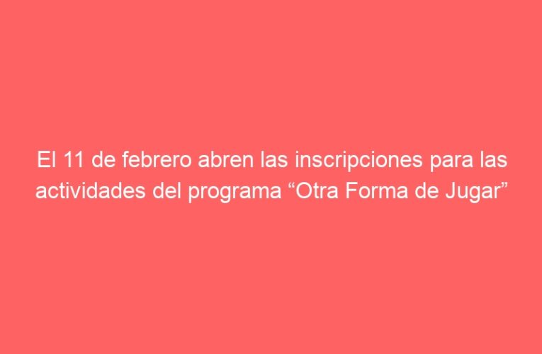 El 11 de febrero abren las inscripciones para las actividades del programa “Otra Forma de Jugar”