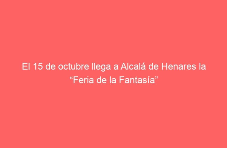 El 15 de octubre llega a Alcalá de Henares la “Feria de la Fantasía”