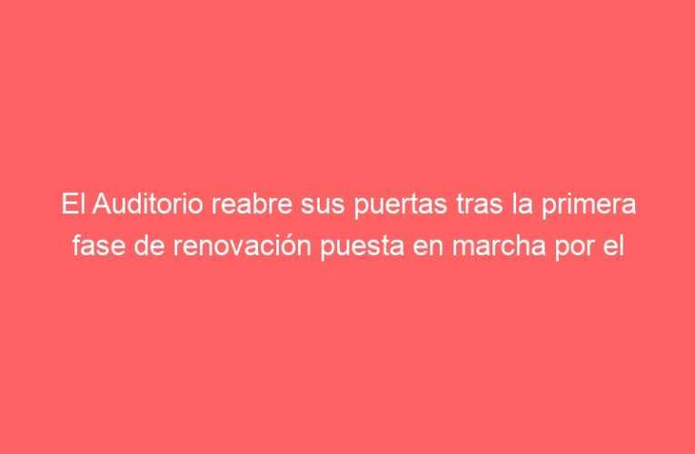 El Auditorio reabre sus puertas tras la primera fase de renovación puesta en marcha por el Ayuntamiento