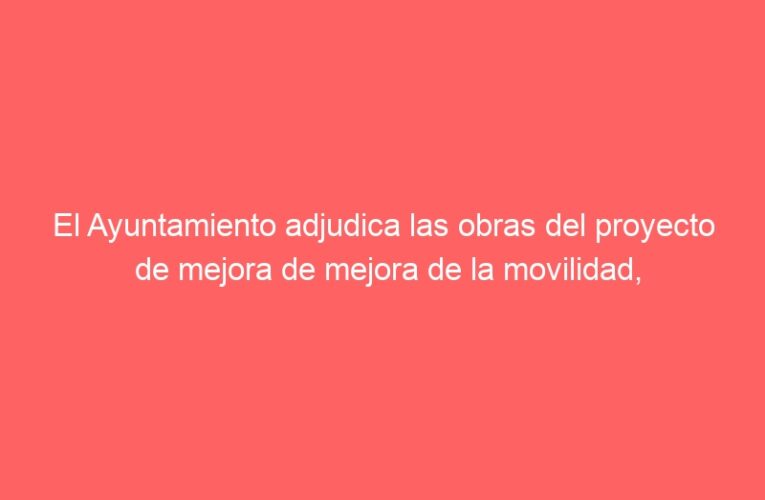 El Ayuntamiento adjudica las obras del proyecto de mejora de mejora de la movilidad, peatonalización e implantación de zona de bajas emisiones en la zona oeste del Casco Histórico