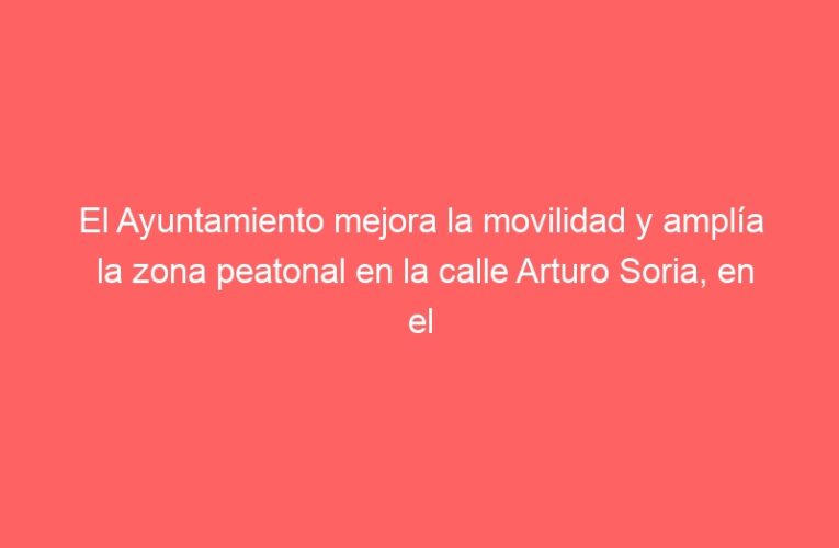 El Ayuntamiento mejora la movilidad y amplía la zona peatonal en la calle Arturo Soria, en el barrio de La Garena