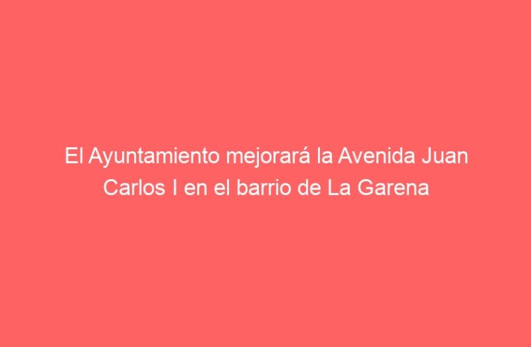 El Ayuntamiento mejorará la Avenida Juan Carlos I en el barrio de La Garena