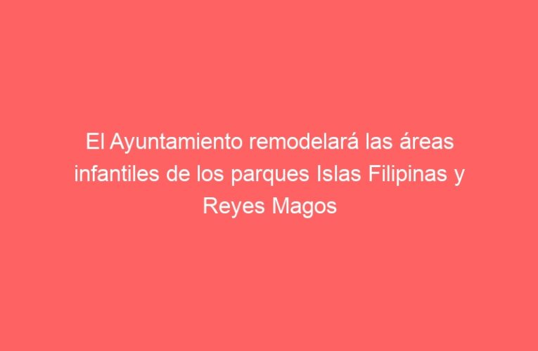 El Ayuntamiento remodelará las áreas infantiles de los parques Islas Filipinas y Reyes Magos