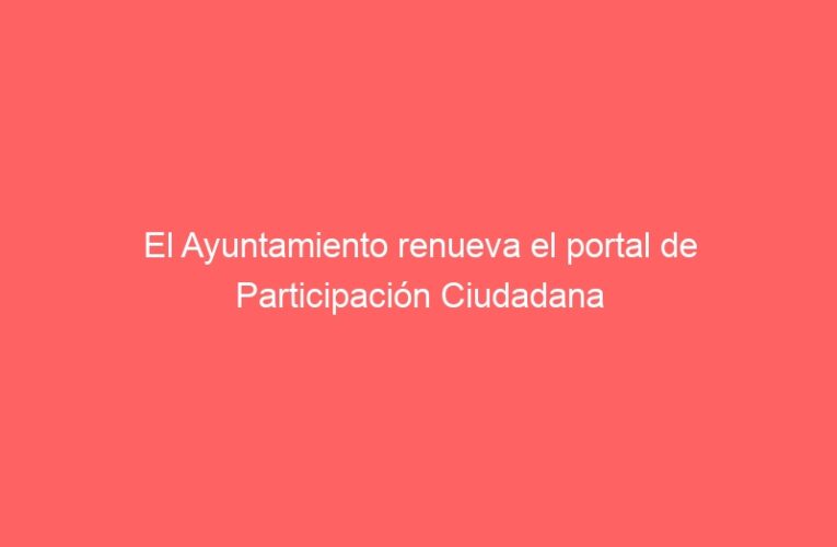 El Ayuntamiento renueva el portal de Participación Ciudadana