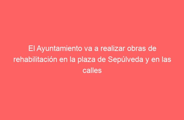 El Ayuntamiento va a realizar obras de rehabilitación en la plaza de Sepúlveda y en las calles Lucas de Lozoya y Gardenia