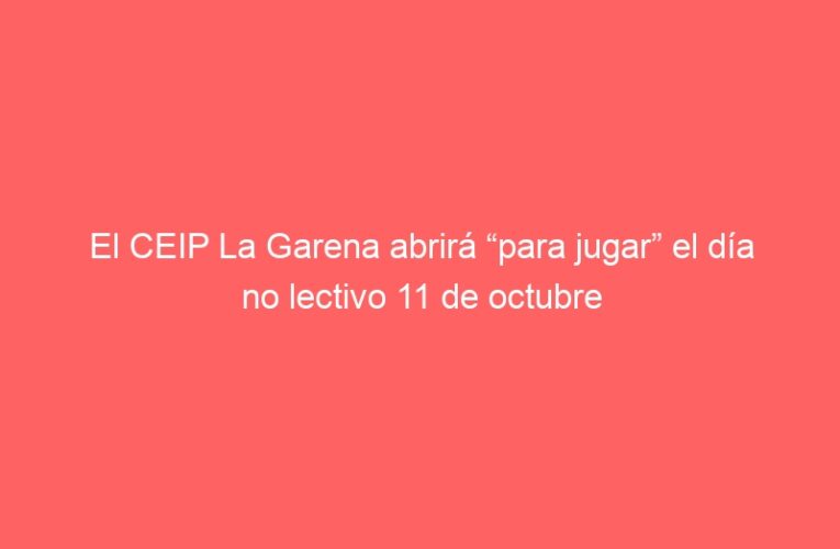 El CEIP La Garena abrirá “para jugar” el día no lectivo 11 de octubre