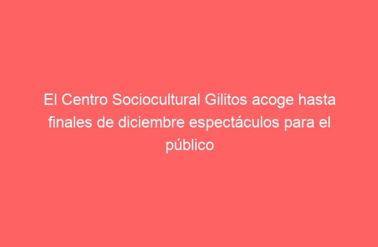El Centro Sociocultural Gilitos acoge hasta finales de diciembre espectáculos para el público familiar