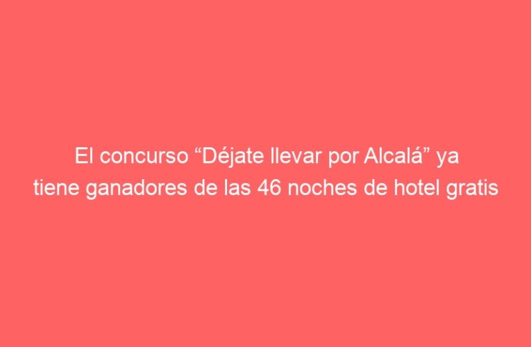 El concurso “Déjate llevar por Alcalá” ya tiene ganadores de las 46 noches de hotel gratis en su sección Cultural ￼