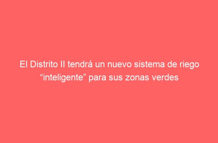 El Distrito II tendrá un nuevo sistema de riego “inteligente” para sus zonas verdes