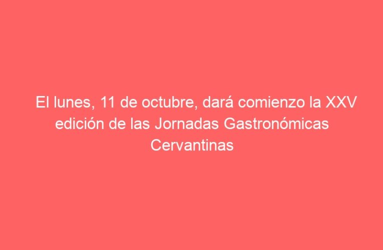 El lunes, 11 de octubre, dará comienzo la XXV edición de las Jornadas Gastronómicas Cervantinas