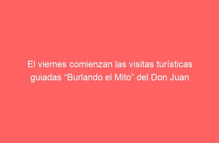 El viernes comienzan las visitas turísticas guiadas “Burlando el Mito” del Don Juan