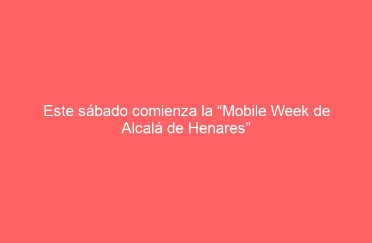 Este sábado comienza la “Mobile Week de Alcalá de Henares”